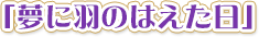 「夢に羽のはえた日」